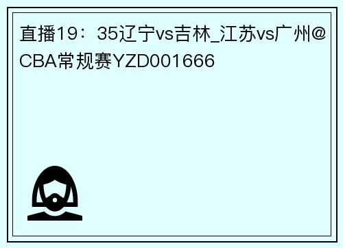 直播19：35辽宁vs吉林_江苏vs广州@CBA常规赛YZD001666